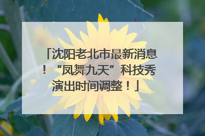 沈阳老北市最新消息！“凤舞九天”科技秀演出时间调整！