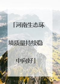 河南生态环境质量持续稳中向好