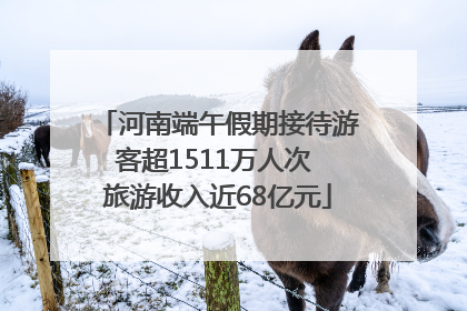 河南端午假期接待游客超1511万人次 旅游收入近68亿元