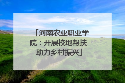 河南农业职业学院：开展校地帮扶 助力乡村振兴