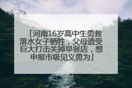 河南16岁高中生勇救落水女子牺牲，父母遭受巨大打击关掉早餐店，想申报市级见义勇为