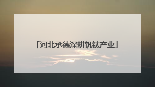 河北承德深耕钒钛产业