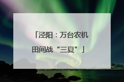 泾阳：万台农机田间战“三夏”