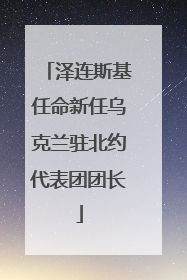 泽连斯基任命新任乌克兰驻北约代表团团长