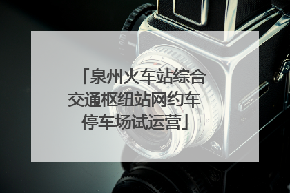 泉州火车站综合交通枢纽站网约车停车场试运营