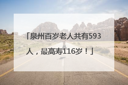 泉州百岁老人共有593人，最高寿116岁！