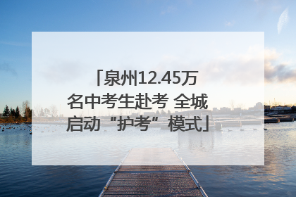 泉州12.45万名中考生赴考 全城启动“护考”模式