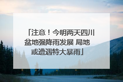注意！今明两天四川盆地强降雨发展 局地或遭遇特大暴雨