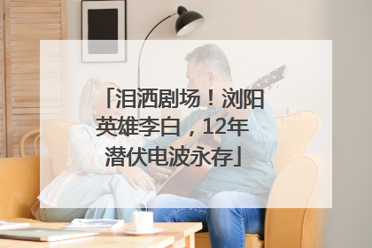 泪洒剧场！浏阳英雄李白，12年潜伏电波永存
