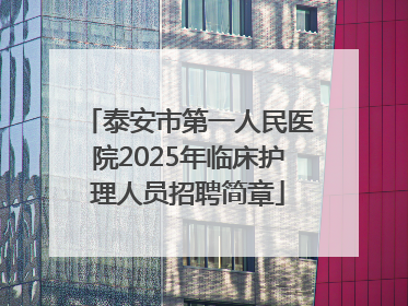 泰安市第一人民医院2025年临床护理人员招聘简章