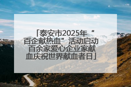 泰安市2025年“百企献热血”活动启动 百余家爱心企业家献血庆祝世界献血者日