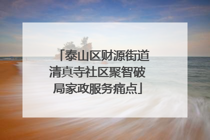 泰山区财源街道清真寺社区聚智破局家政服务痛点
