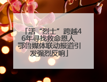 活“烈士”跨越46年寻找救命恩人 鄂鲁媒体联动报道引发强烈反响