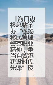 海口边检总站举办“弘扬移民管理警察职业精神，争当自贸港建设时代先锋”授课竞赛和演讲比赛