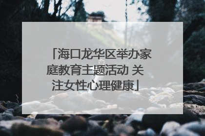 海口龙华区举办家庭教育主题活动 关注女性心理健康