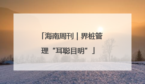 海南周刊｜界桩管理“耳聪目明”