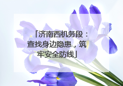 济南西机务段：查找身边隐患，筑牢安全防线