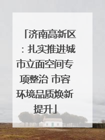 济南高新区：扎实推进城市立面空间专项整治 市容环境品质焕新提升