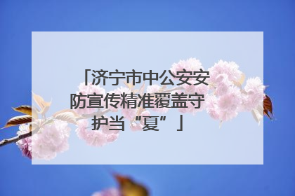 济宁市中公安安防宣传精准覆盖守护当“夏”