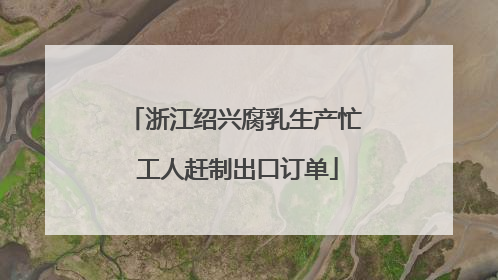 浙江绍兴腐乳生产忙 工人赶制出口订单