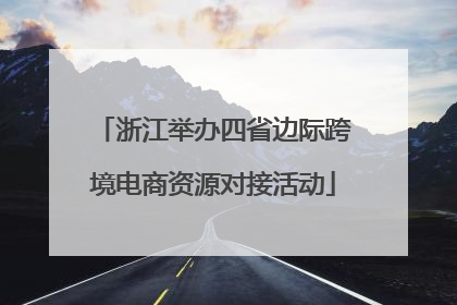 浙江举办四省边际跨境电商资源对接活动