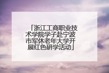 浙江工商职业技术学院学子赴宁波市军休老年大学开展红色研学活动
