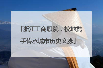 浙江工商职院：校地携手传承城市历史文脉