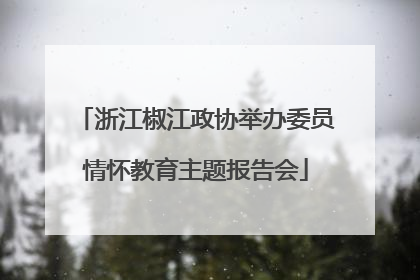 浙江椒江政协举办委员情怀教育主题报告会