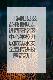涡阳县公益救援队走进西阳学区中心学校开展防溺水安全宣传进校园活动