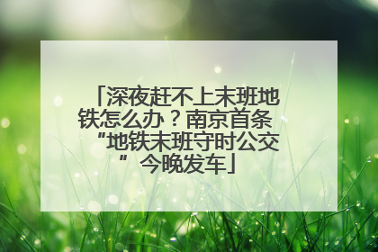深夜赶不上末班地铁怎么办？南京首条“地铁末班守时公交”今晚发车