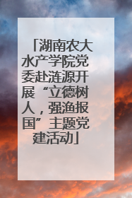 湖南农大水产学院党委赴涟源开展“立德树人，强渔报国”主题党建活动