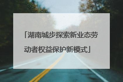 湖南城步探索新业态劳动者权益保护新模式