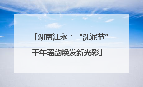 湖南江永：“洗泥节”千年瑶韵焕发新光彩