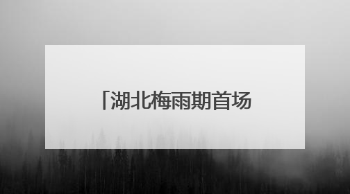 湖北梅雨期首场强降雨来袭 恩施宜昌等多地有大到暴雨局地大暴雨