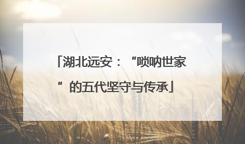 湖北远安：“唢呐世家”的五代坚守与传承