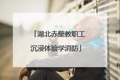 湖北赤壁教职工沉浸体验学消防