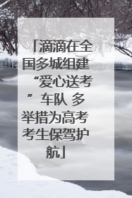 滴滴在全国多城组建“爱心送考”车队 多举措为高考考生保驾护航