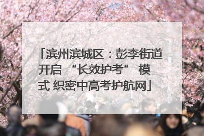 滨州滨城区：彭李街道开启 “长效护考” 模式 织密中高考护航网