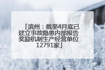 滨州：截至4月底已建立事故隐患内部报告奖励机制生产经营单位12791家