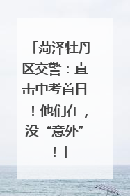 菏泽牡丹区交警：直击中考首日！他们在，没“意外”！