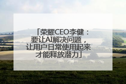 荣耀CEO李健：要让AI解决问题，让用户日常使用起来才能释放潜力