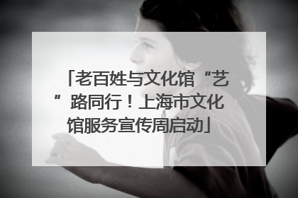 老百姓与文化馆“艺”路同行！上海市文化馆服务宣传周启动