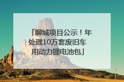 聊城项目公示！年处理10万套废旧车用动力锂电池包