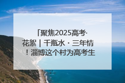 聚焦2025高考·花絮｜千瓶水・三年情！淄博这个村为高考生递上“奋进清凉”