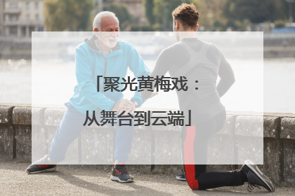 聚光黄梅戏：从舞台到云端