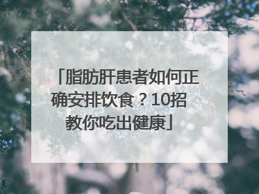 脂肪肝患者如何正确安排饮食？10招教你吃出健康