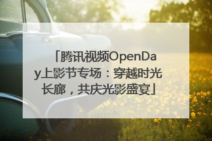 腾讯视频OpenDay上影节专场：穿越时光长廊，共庆光影盛宴