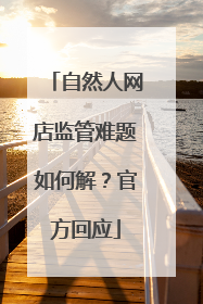 自然人网店监管难题如何解？官方回应