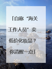 自称“海关工作人员”卖低价化妆品？你清醒一点