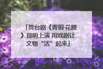 舞台剧《青铜·花腰》昆明上演 用戏剧让文物“活”起来